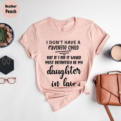 i don't have a favorite child but if i did it would most definitely be my daughter in law t-shirt
