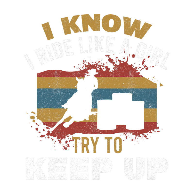 I Know I Ride Like A Girl Barrel Racer Women Barrel Racing.png