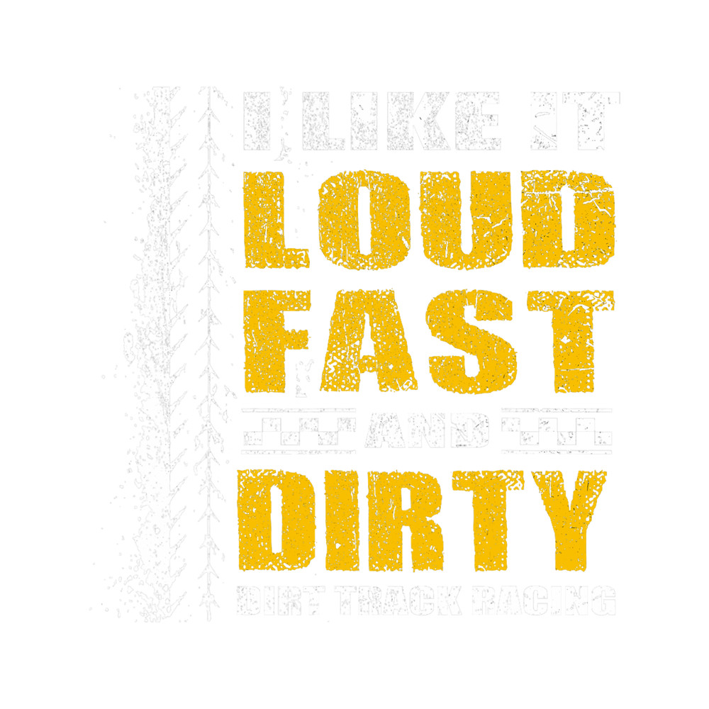 I Like It Loud Fast And Dirty Stock Car Dirt Track Racing.png