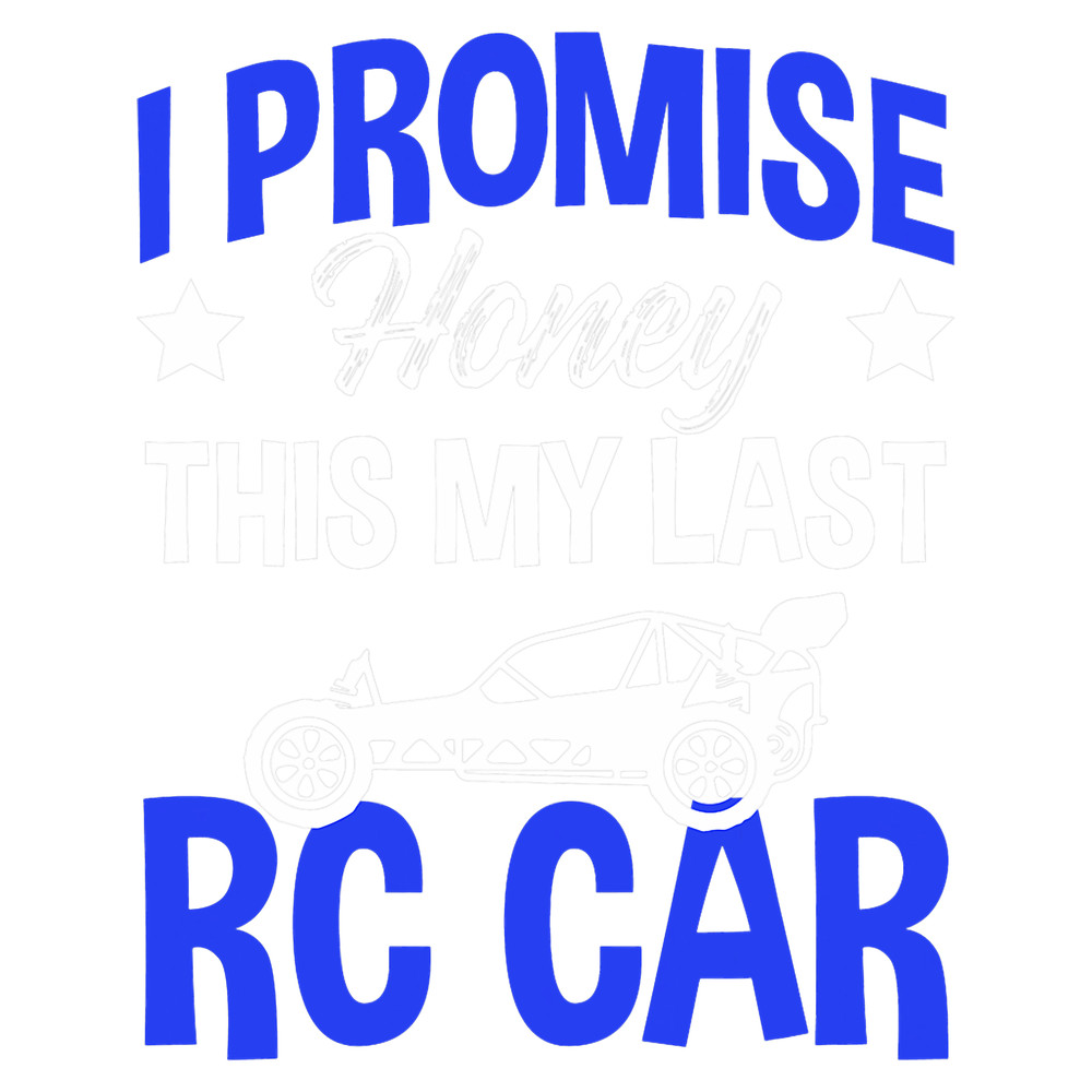 I Promise Honey This is My Last RC Car Remote Control Racing.png