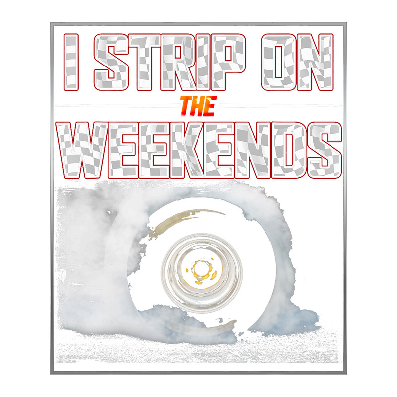 I Strip On The Weekends Funny Drag Racing Pun.png