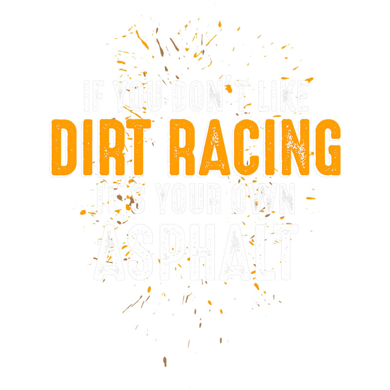 If You Dont Like Dirt Racing Its Your Own Asphalt 21.png