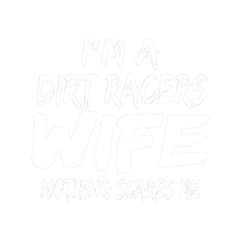 Im A Dirt Racers Wife Nothing Scares Me.png