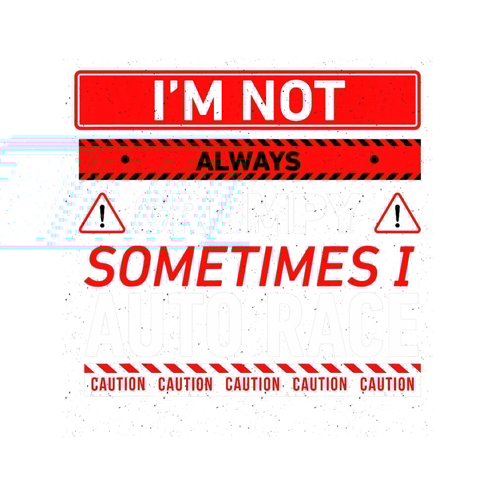 Im Not Always Grumpy Sometimes I Auto Race Car Racing.png