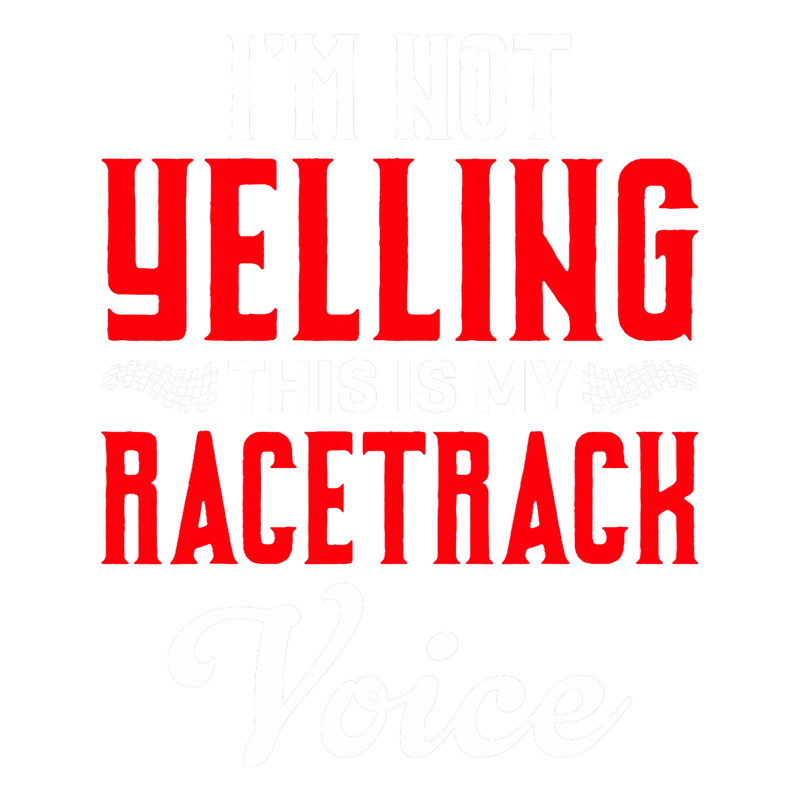 Im Not Yelling This Is My Racetrack Voice Funny.png