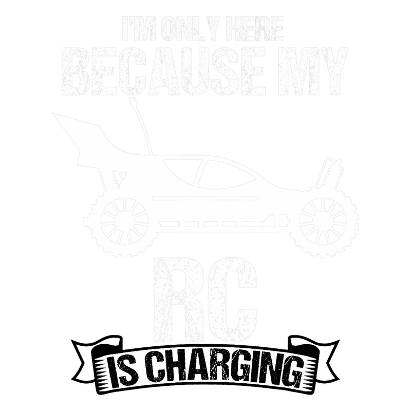 Im Only Here Because My Rc Is Charging Car Racing Lovers.png
