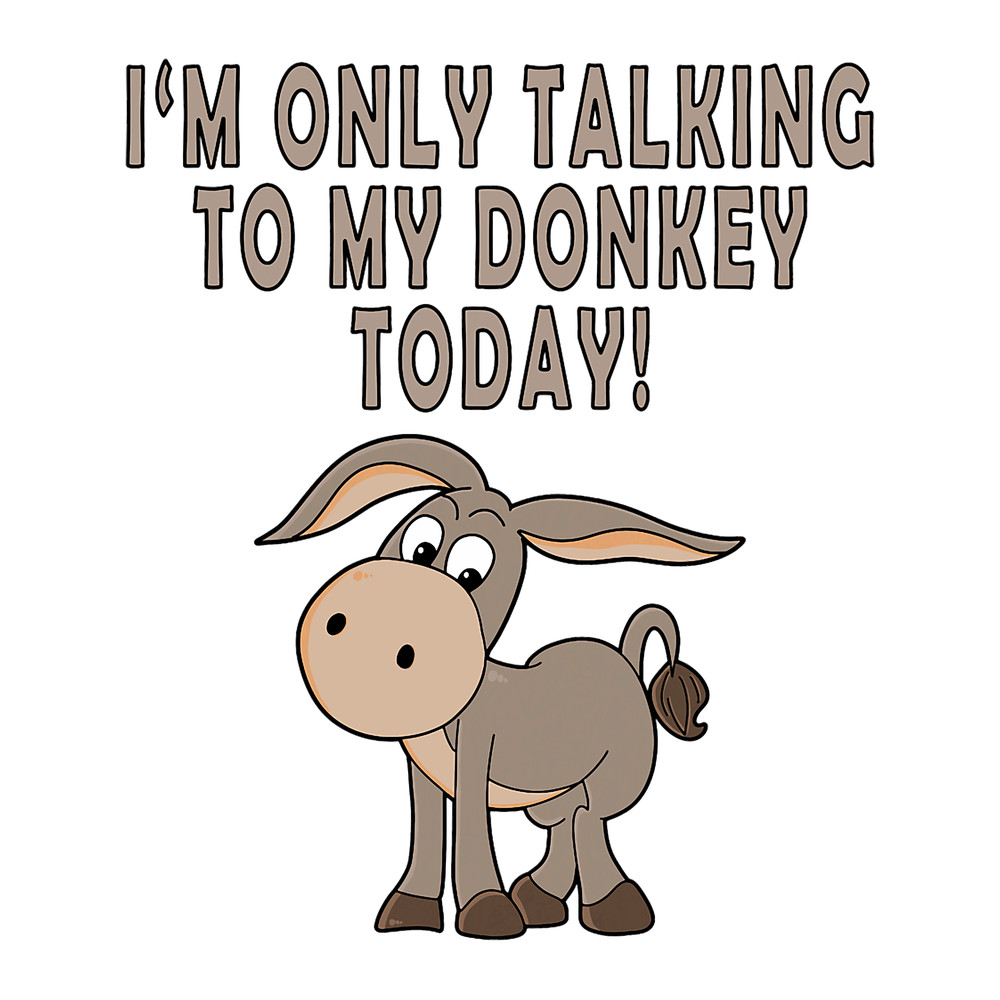 Im Only Talking To My Donkey Today Funny donkey.png