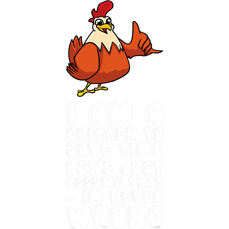 I Am A Chicken Just Assume That Im Never Wrong.png