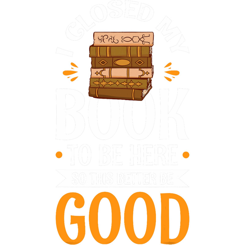 I Closed My Book To Be Here So This Better Be Good 210.png