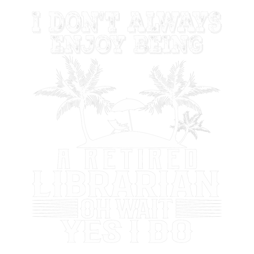 I Dont Always Enjoy Being A Retired Librarian Wait Yes I Do 21.png