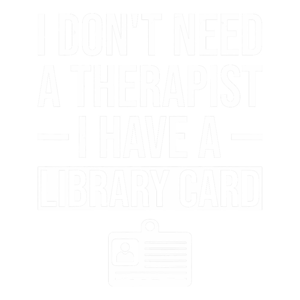 I Dont Need a Therapist I Have a Library Card.png