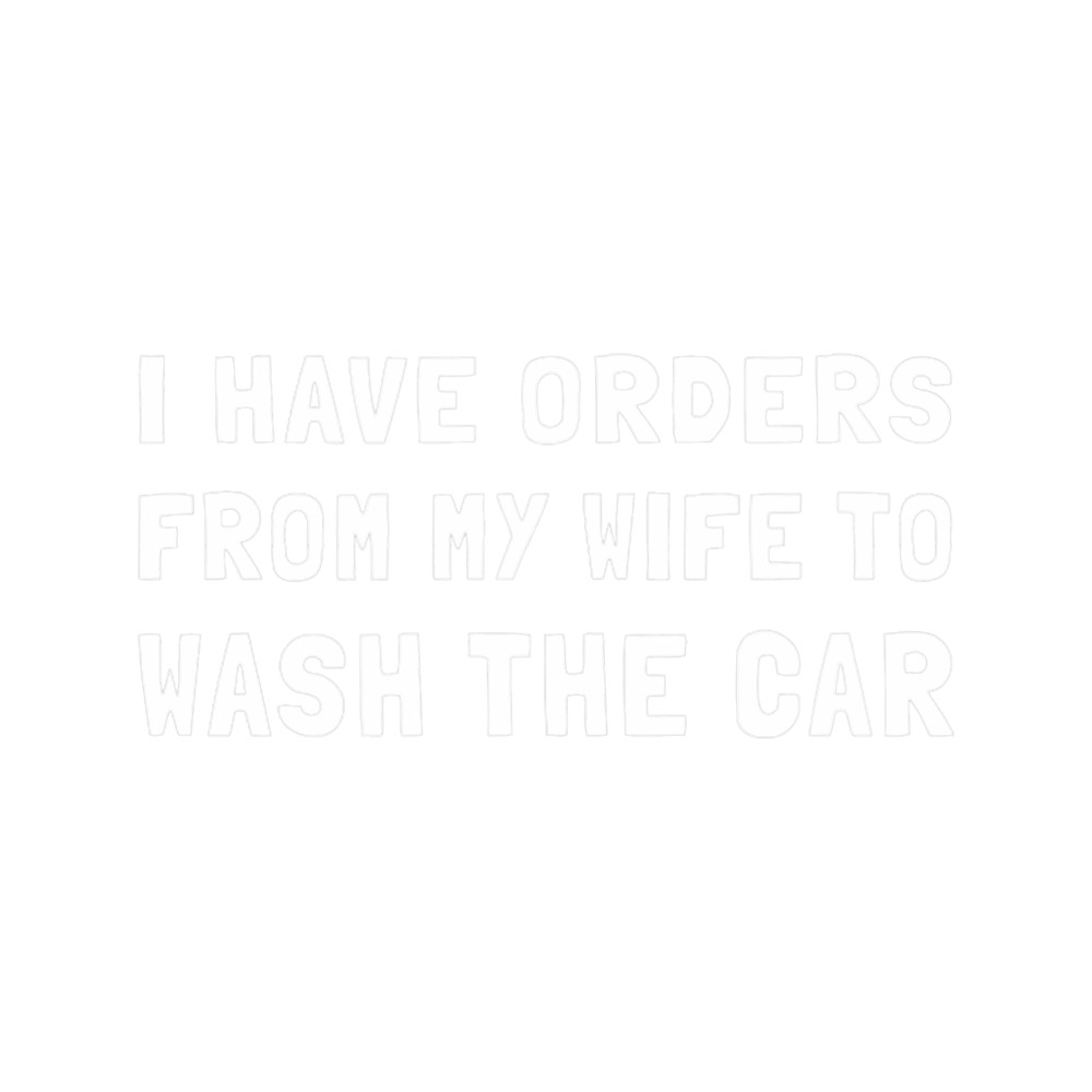 I Have Orders From Wife to Wash Car Funny Solider Military.png