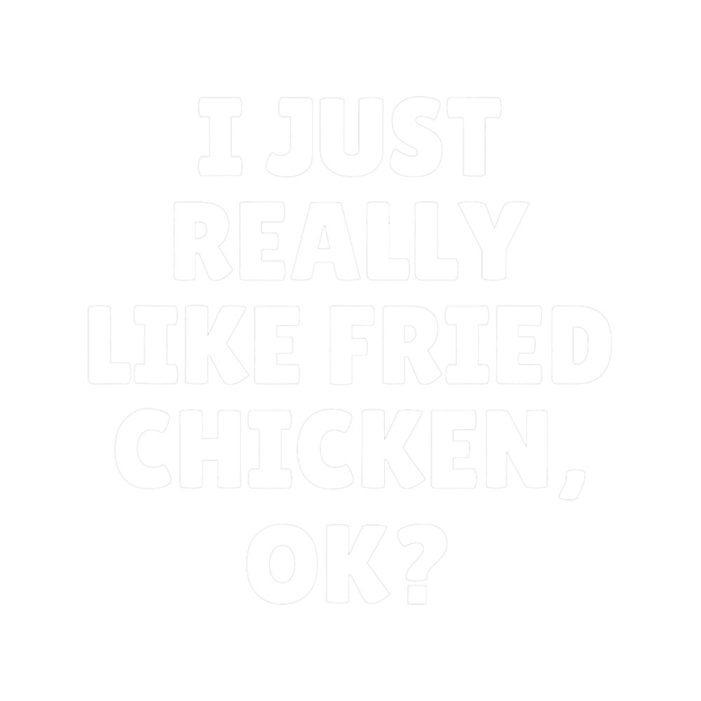 I Just Really Like Fried Chicken Ok 21.png