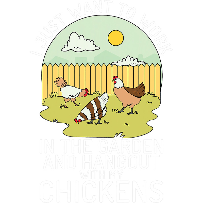 I Just Want To Work The Garden And Hangout With My Chickens.png