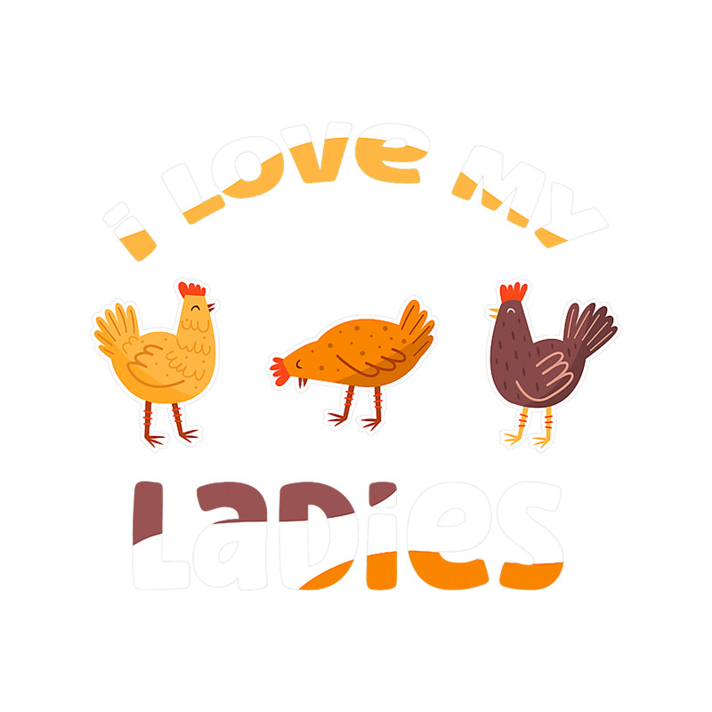I Love My Ladies 2Chicken Farmer Farming.png