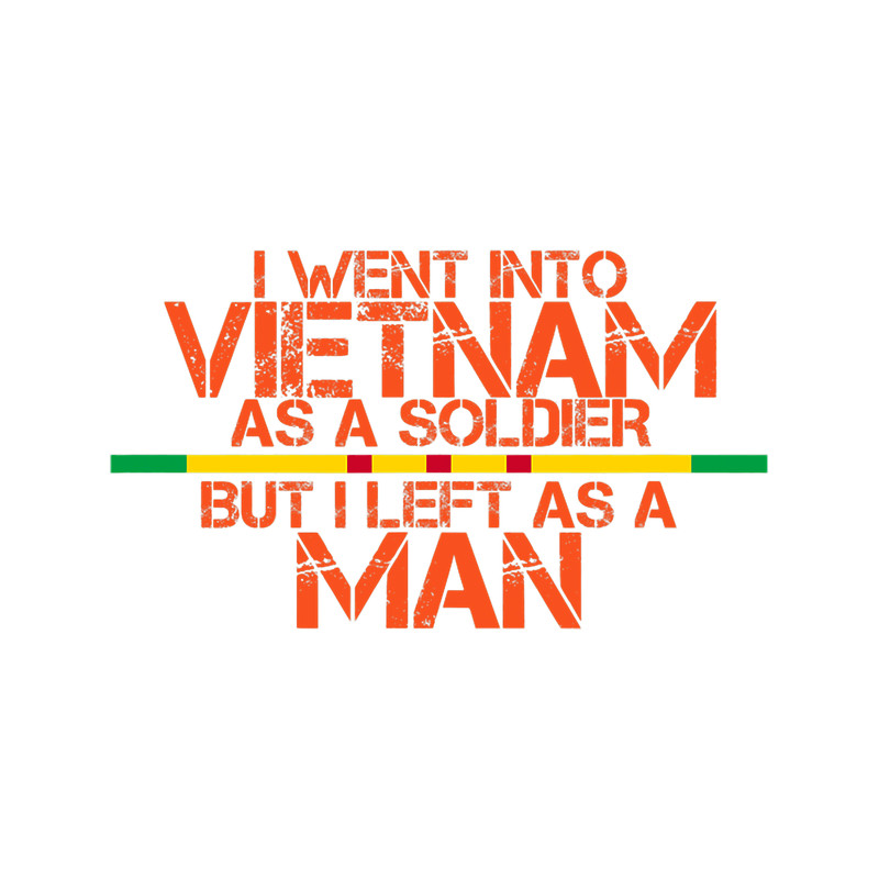 I WENT INTO VIETNAM AS A SOLDIER BUT I LEFT AS A MAN.png