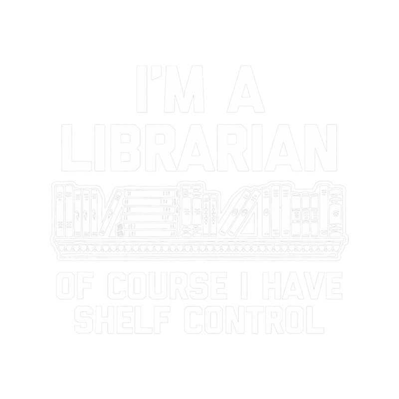 Im A Librarian Of Course I Have Shelf Control 2Librarian.png