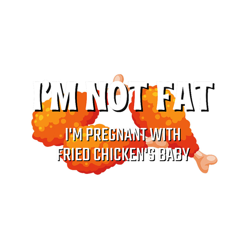 Im Not Fat Im Pregnant With Fried Chickens Baby Foodies.png