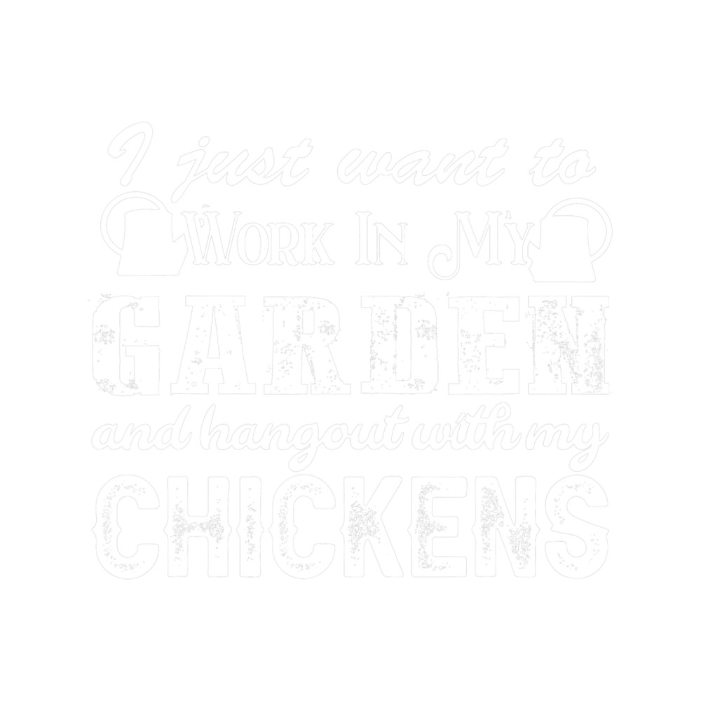 Just Want to Work in My Garden and Hang Out with My Chickens 21.png