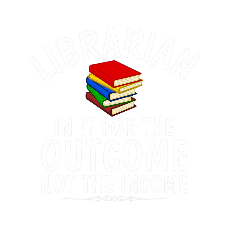 Librarian in for the outcome not the income funniest design.png