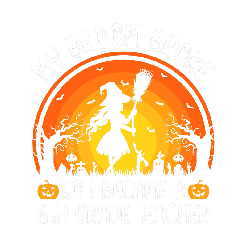 My Broom Broke So I Became A 6th Grade Teacher Halloween.png