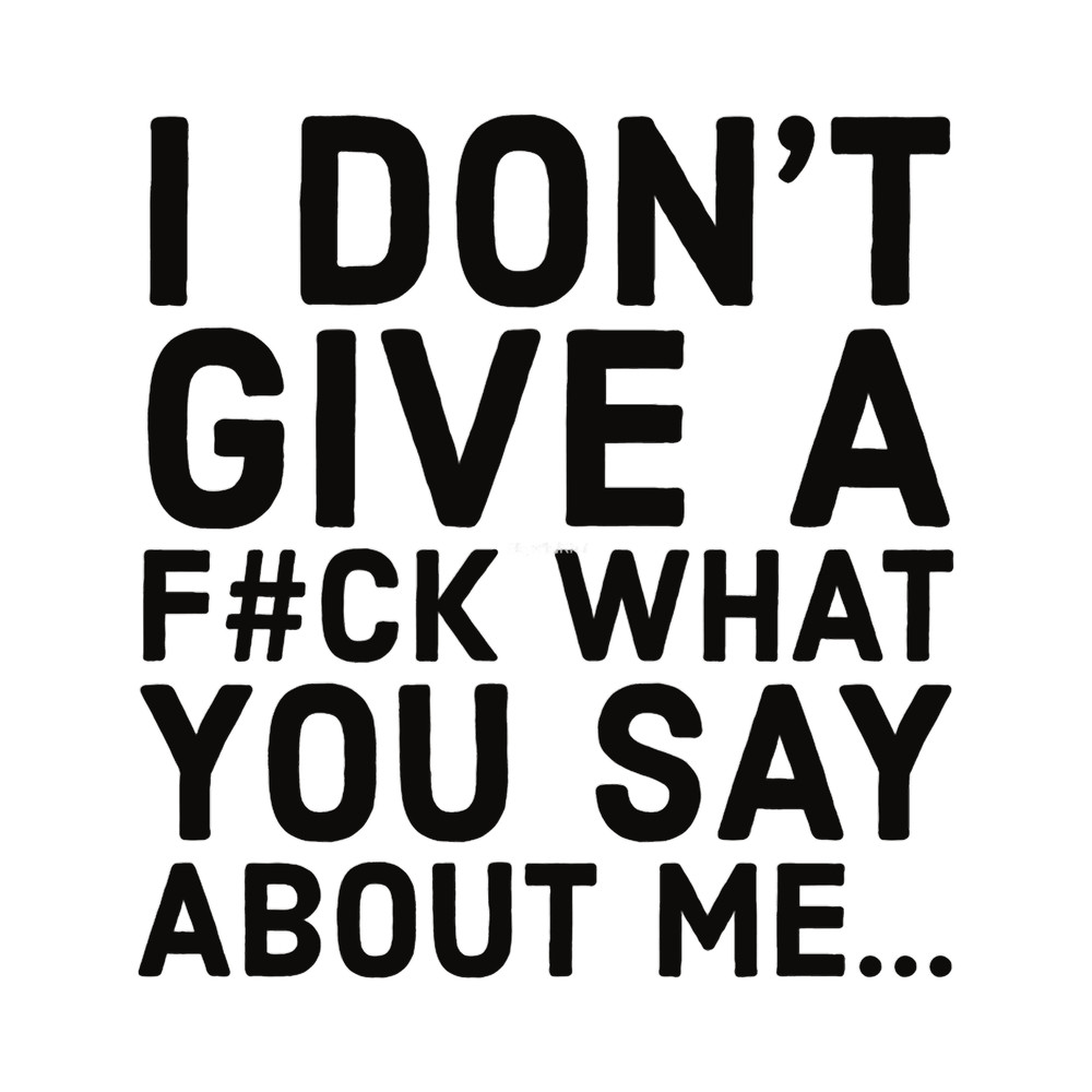 Motivational Quotes - I don_t give a fuck what you say about me.png