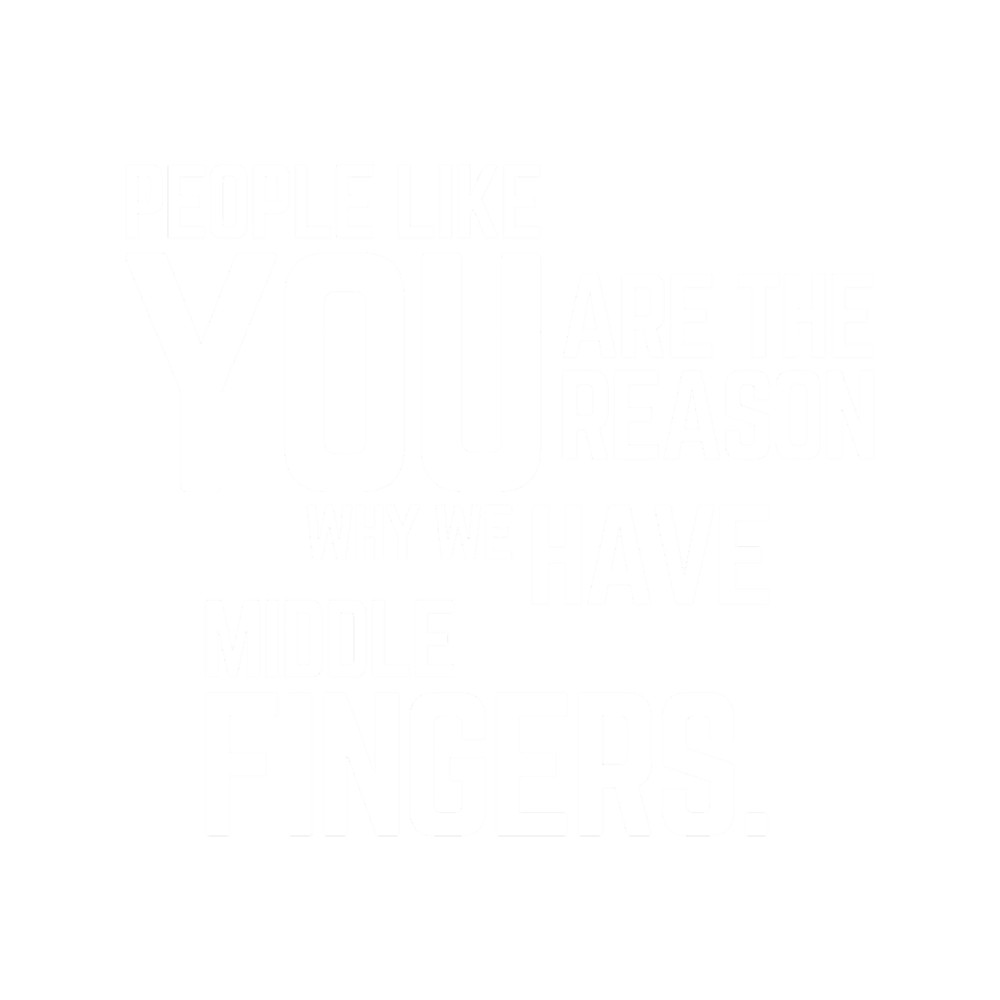 People Like You Are The Reason Why we Have Middle Fingers, Funny Sarcastic quote.png