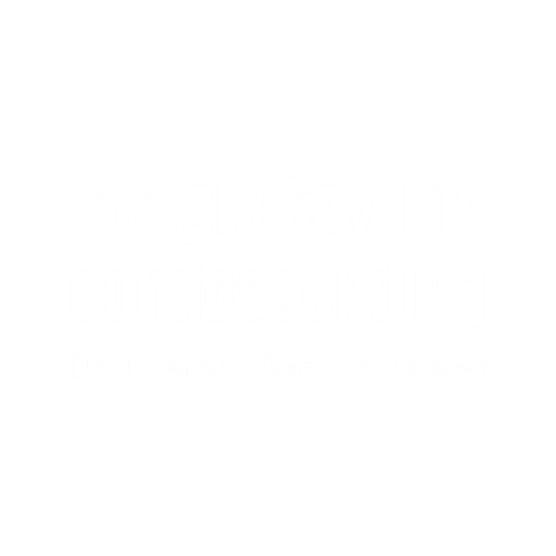 People say I_m condescendingI adore sarcasmsimply black and white.png