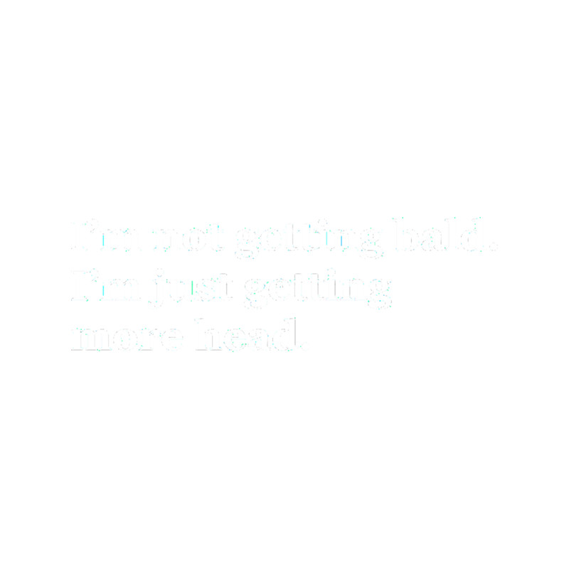 I Am Not Getting Bald I Am Just Getting More Head - Funny Bald Quotes Active .png