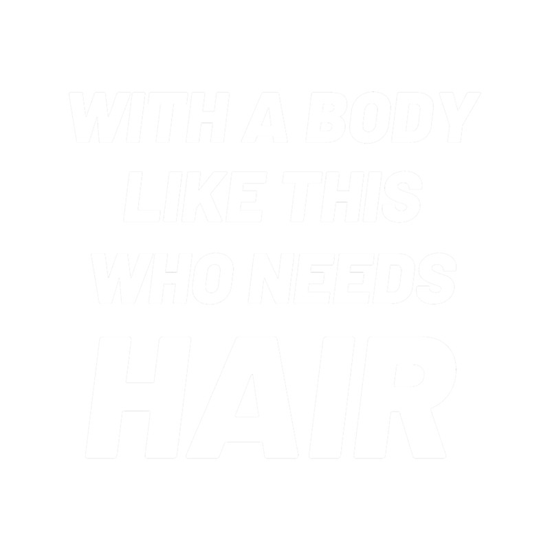 With A Body Like This Who Needs Hair Funny Bald Head Humor.png