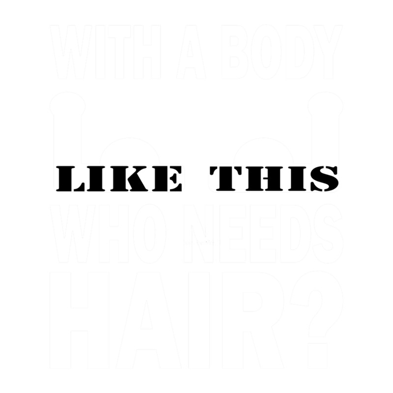 With A Body Like This Who Needs Hair.png