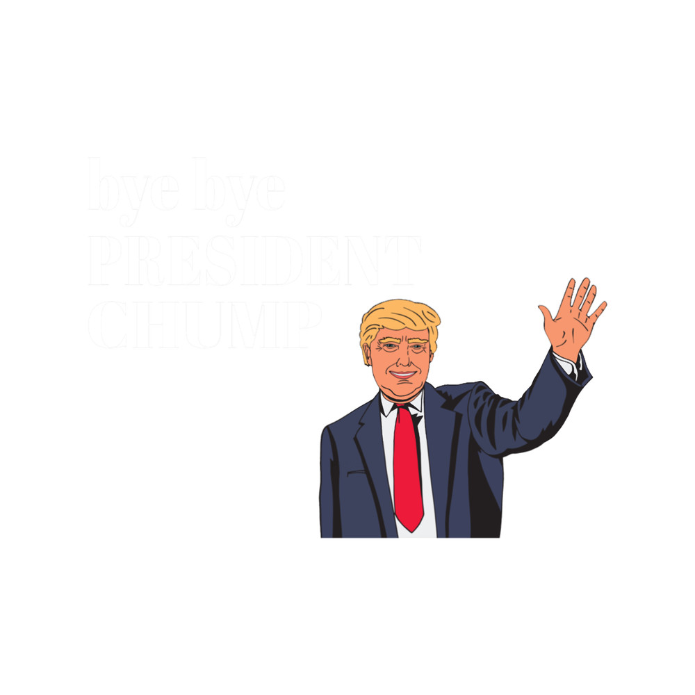 Bye Bye President Chump Trump.png