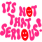 ITS NOT THAT SERIOUS!.png