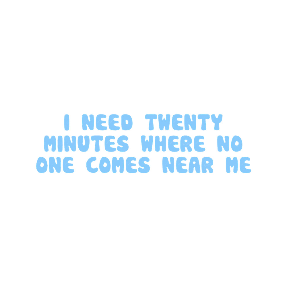 I need 20 minutes where no one comes near me.png