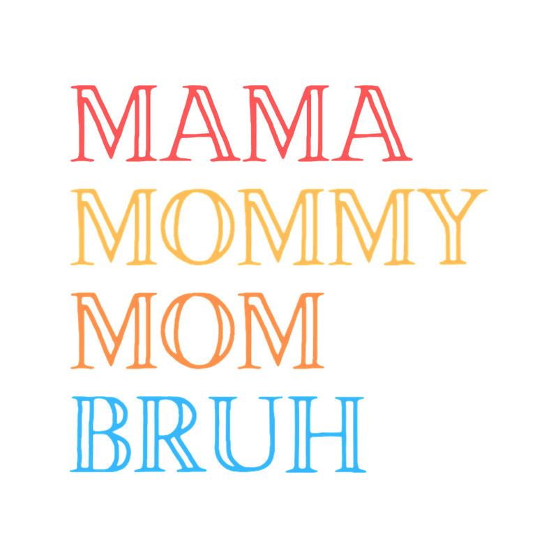 I went to mama to mummy to mom to bruh MAMA MOMMY MOM BRUH mama mommy mom bruhmothers day .png