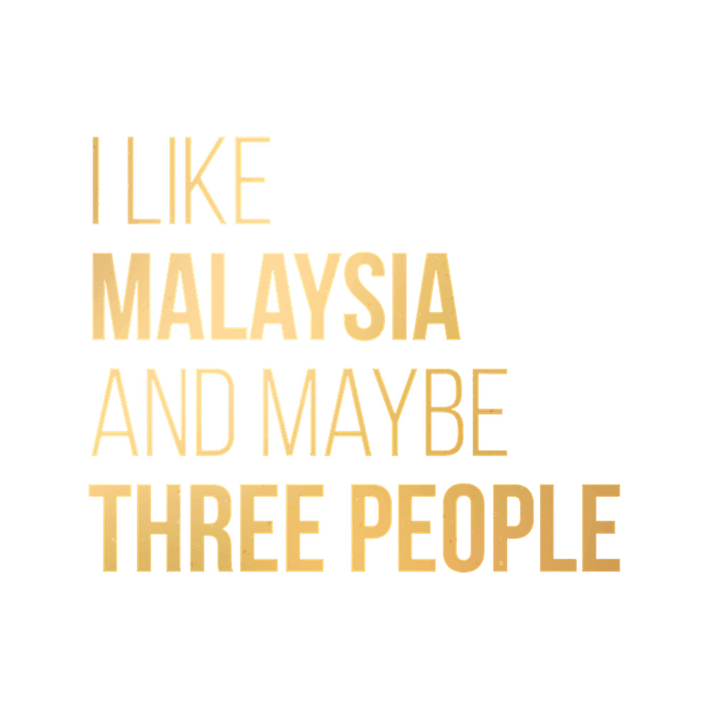 I Like Malaysia And Maybe Three People in Gold.png