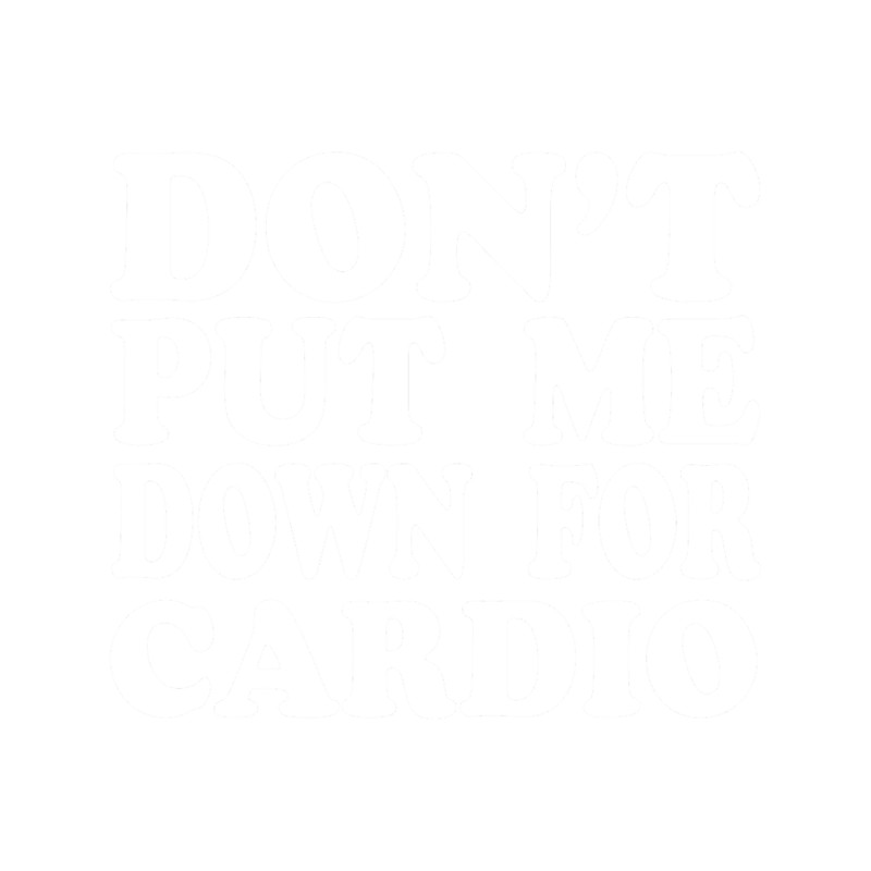 Don_t Put Me Down For Cardio .png