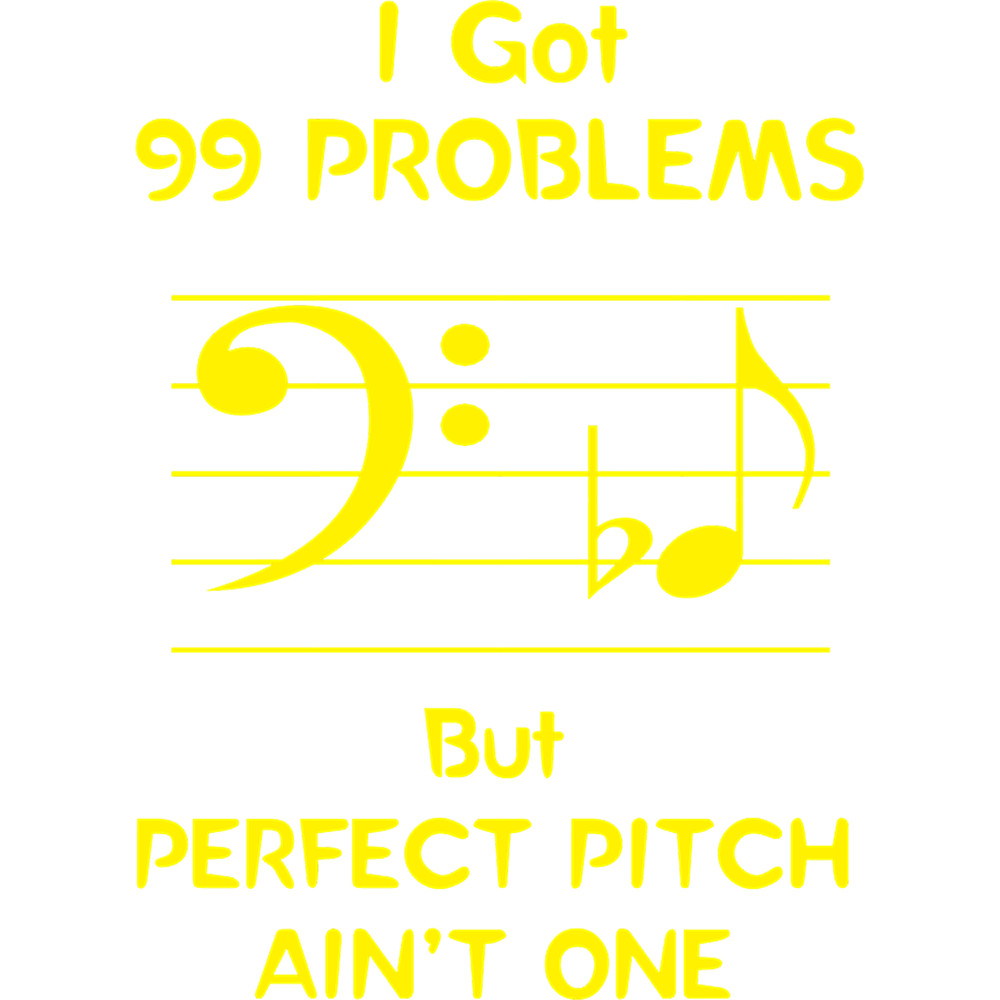 I Got 99 Problems But Perfect Pitch Ain_t One.png