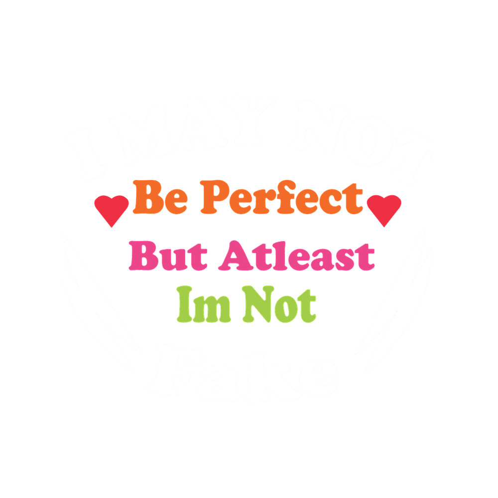 I may not be perfect but atleast im not fake (4).png