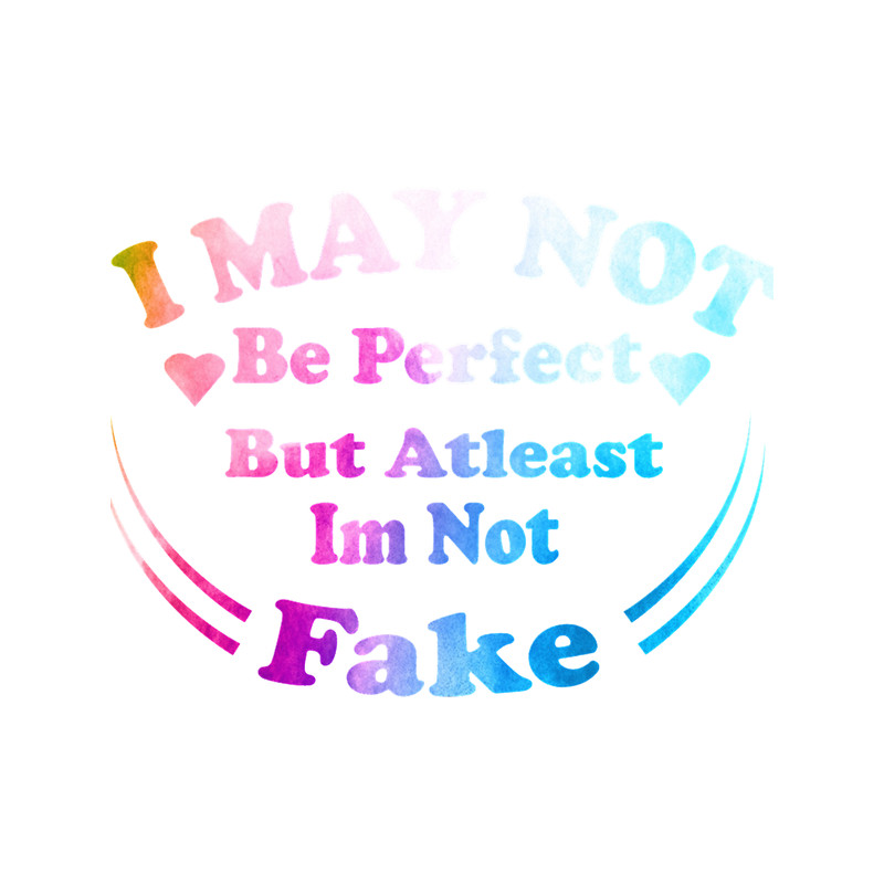 I may not be perfect but atleast im not fake(1).png