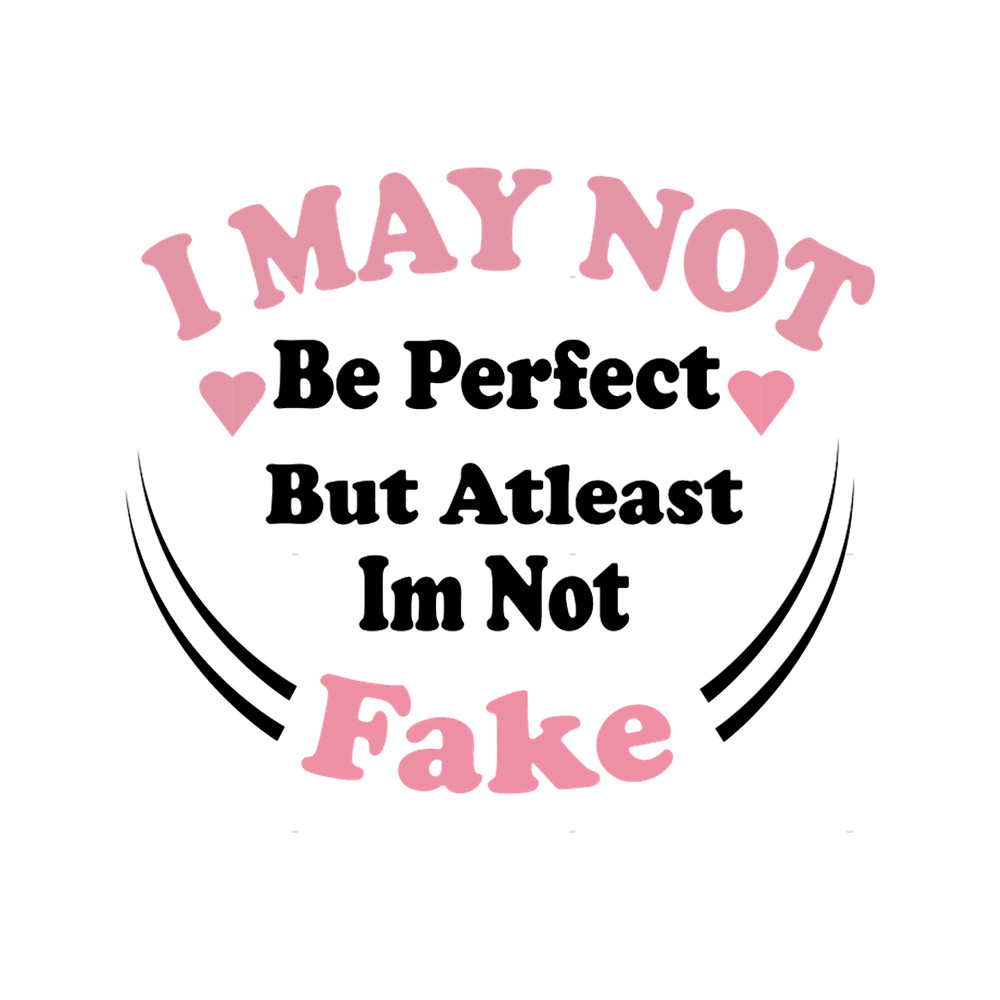 I may not be perfect but atleast im not fake(4).png