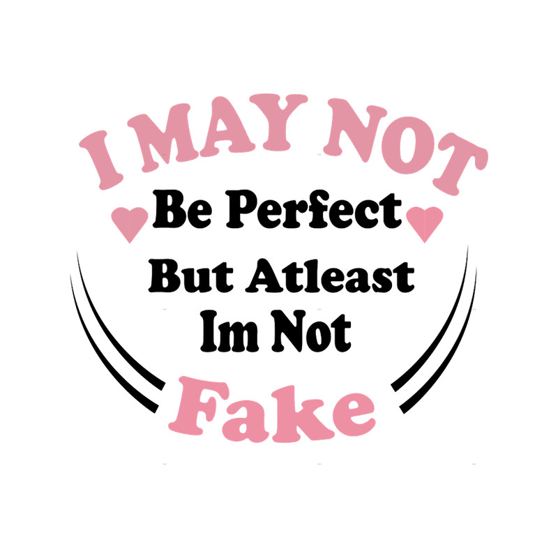 I may not be perfect but atleast im not fake(4).png