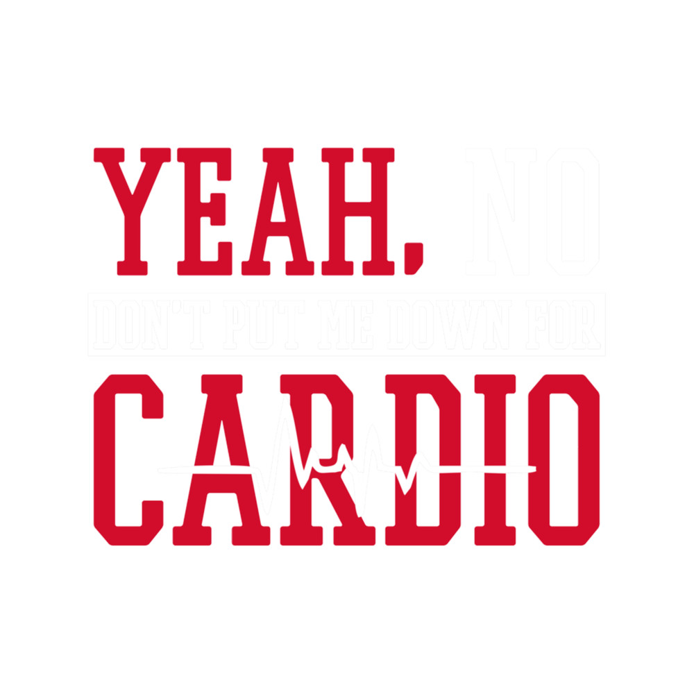 Yeah No Don_t Put Me Down For Cardio .png