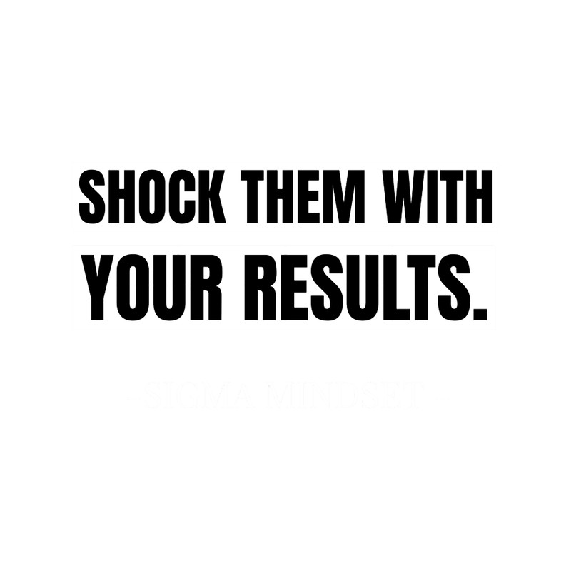 Shock Them With Your Results- Sigma Male.png
