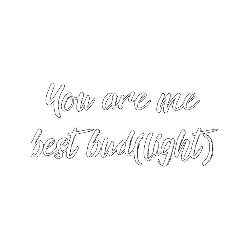 You are me best bud(light) .png