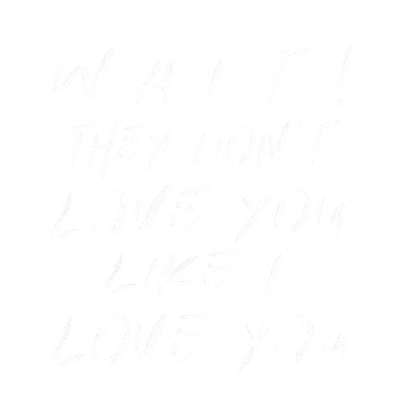 They Do Not Love You Like I Love You.png