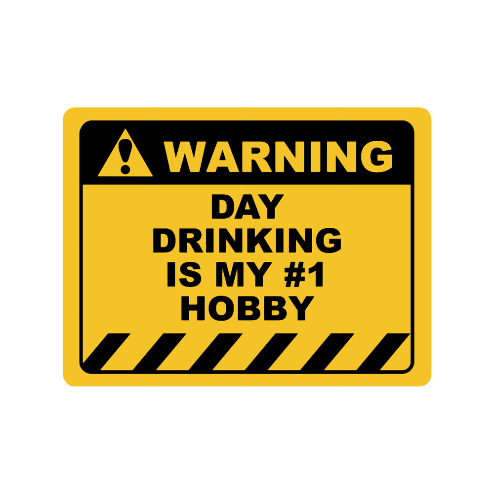 Funny Human Warning LabelSign DAY DRINKING IS MY 1 HOBBY Sayings Sarcasm Humor Quotes.png