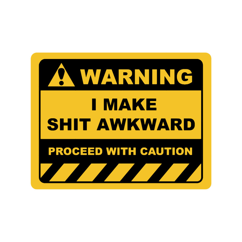 Funny Human Warning LabelSign I MAKE SHIT AWKWARD Sayings Sarcasm Humor Quotes.png