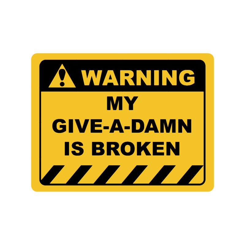 Funny Human Warning LabelSign MY GIVE-A-DAMN IS BROKEN Sayings Sarcasm Humor QuotesT-S.png