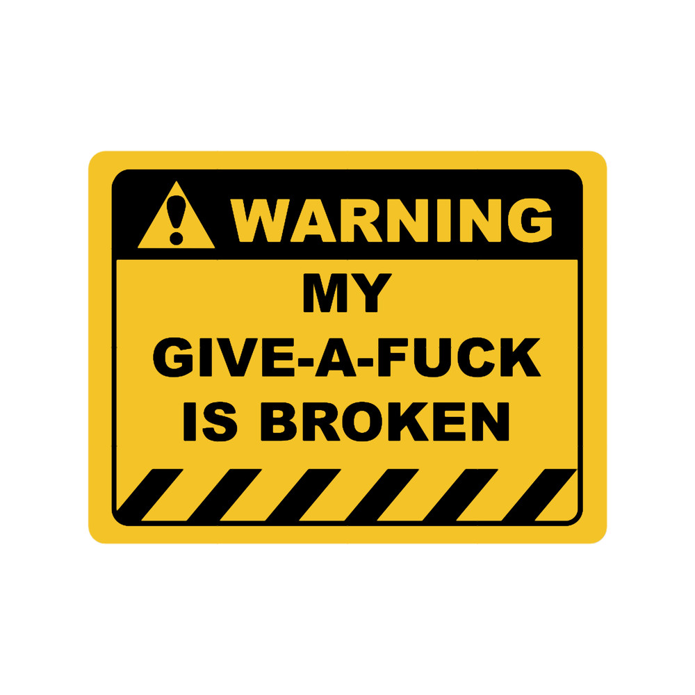 Funny Human Warning LabelSign MY GIVE-A-FUCK IS BROKEN Sayings Sarcasm Humor QuotesT-S.png